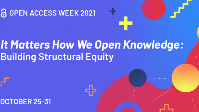 Graphic image with shapes in purples, pinks and yellow. Text reads: Open Access Week 2021. It matters how we open knowledge: building structural equity. October 25-31.