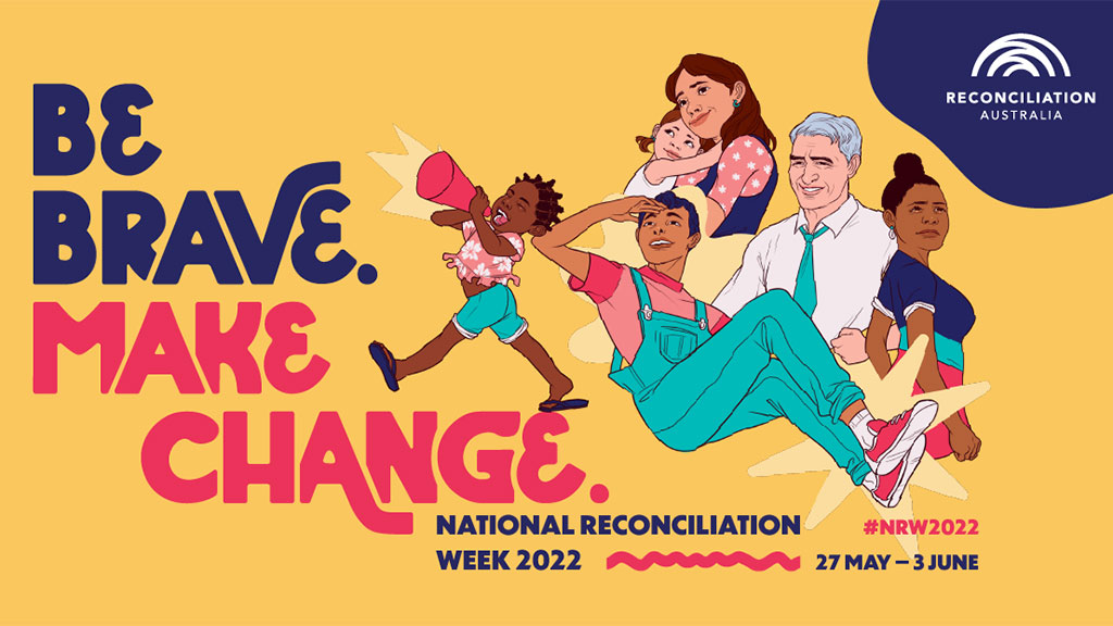 Be brave. Make Change. National Reconciliation Week 2022. 27 May to 3 June. #NRW2022. Reconciliation Australia